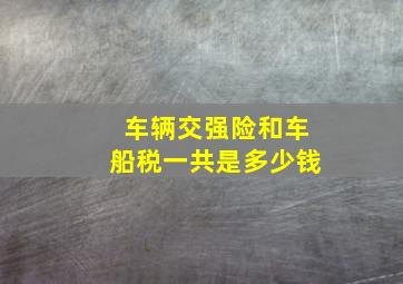 车辆交强险和车船税一共是多少钱