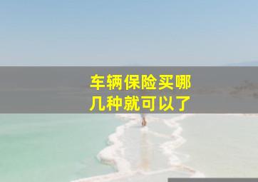 车辆保险买哪几种就可以了