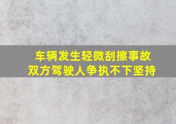 车辆发生轻微刮擦事故双方驾驶人争执不下坚持