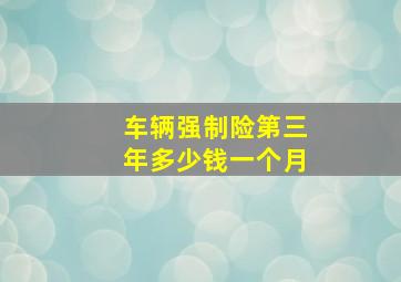 车辆强制险第三年多少钱一个月