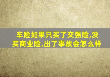 车险如果只买了交强险,没买商业险,出了事故会怎么样