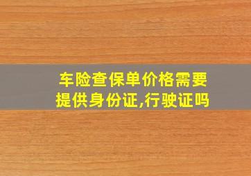 车险查保单价格需要提供身份证,行驶证吗