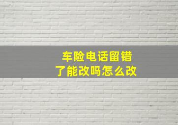 车险电话留错了能改吗怎么改