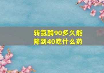 转氨酶90多久能降到40吃什么药