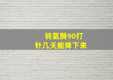 转氨酶90打针几天能降下来