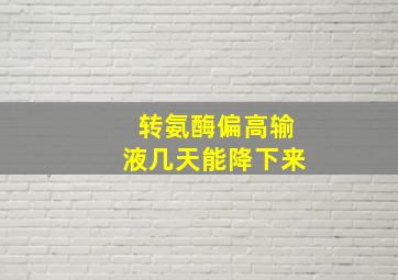 转氨酶偏高输液几天能降下来