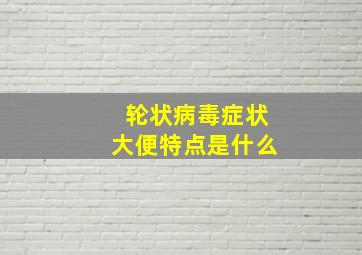 轮状病毒症状大便特点是什么