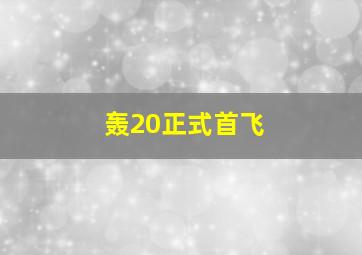 轰20正式首飞