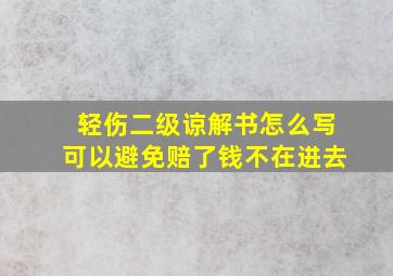 轻伤二级谅解书怎么写可以避免赔了钱不在进去