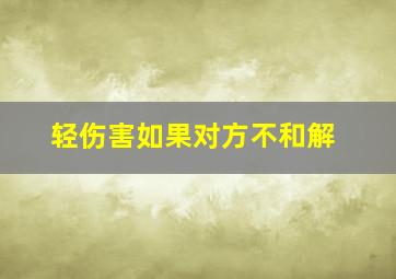 轻伤害如果对方不和解