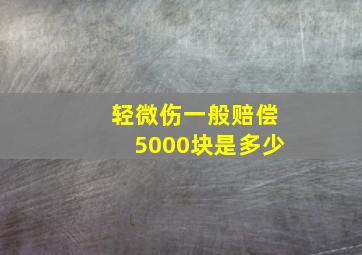 轻微伤一般赔偿5000块是多少