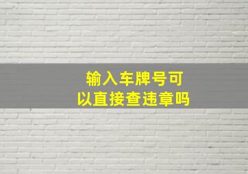 输入车牌号可以直接查违章吗