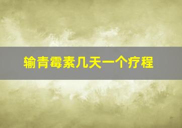 输青霉素几天一个疗程