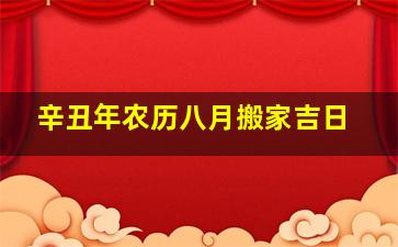 辛丑年农历八月搬家吉日