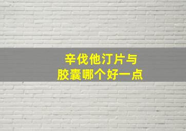 辛伐他汀片与胶囊哪个好一点