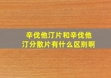 辛伐他汀片和辛伐他汀分散片有什么区别啊