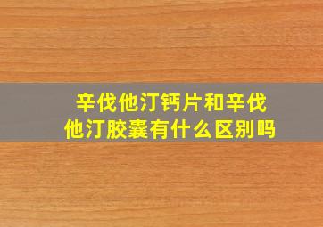 辛伐他汀钙片和辛伐他汀胶囊有什么区别吗