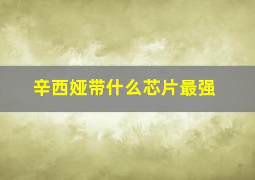 辛西娅带什么芯片最强