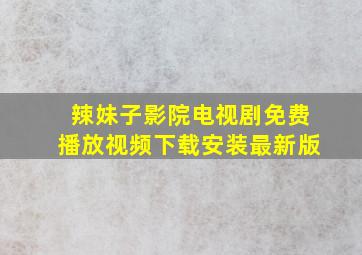 辣妹子影院电视剧免费播放视频下载安装最新版