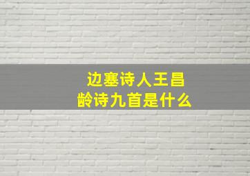 边塞诗人王昌龄诗九首是什么