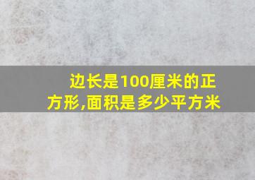 边长是100厘米的正方形,面积是多少平方米