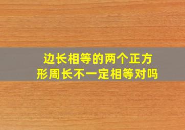 边长相等的两个正方形周长不一定相等对吗