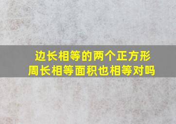 边长相等的两个正方形周长相等面积也相等对吗