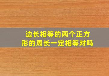 边长相等的两个正方形的周长一定相等对吗