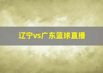 辽宁vs广东篮球直播