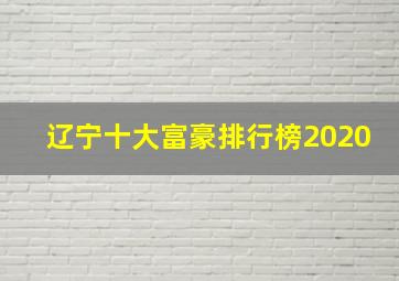 辽宁十大富豪排行榜2020