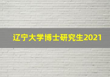 辽宁大学博士研究生2021