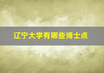 辽宁大学有哪些博士点