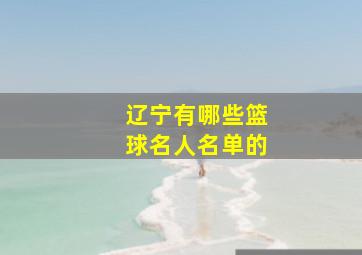 辽宁有哪些篮球名人名单的