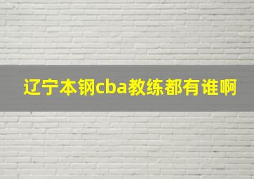 辽宁本钢cba教练都有谁啊