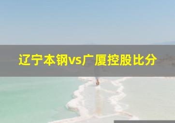 辽宁本钢vs广厦控股比分