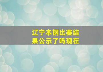 辽宁本钢比赛结果公示了吗现在