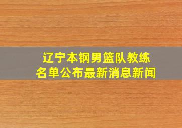 辽宁本钢男篮队教练名单公布最新消息新闻