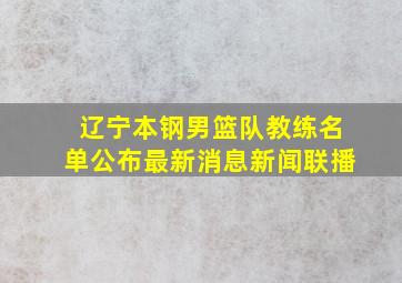 辽宁本钢男篮队教练名单公布最新消息新闻联播