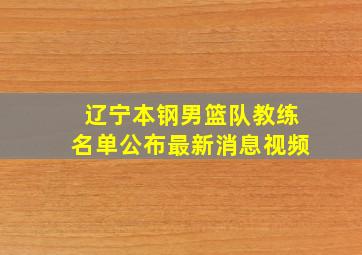 辽宁本钢男篮队教练名单公布最新消息视频