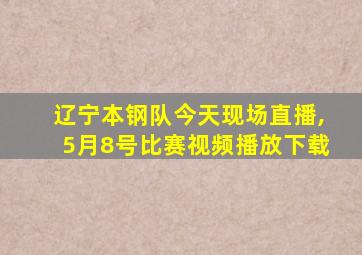 辽宁本钢队今天现场直播,5月8号比赛视频播放下载