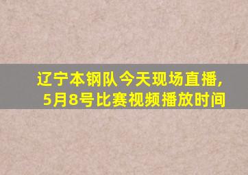 辽宁本钢队今天现场直播,5月8号比赛视频播放时间