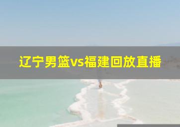 辽宁男篮vs福建回放直播