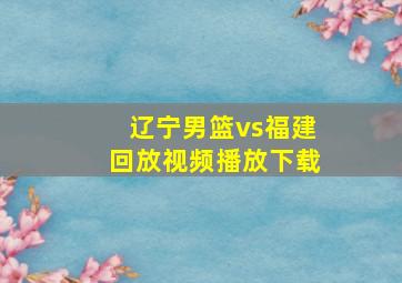 辽宁男篮vs福建回放视频播放下载