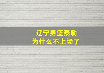 辽宁男篮泰勒为什么不上场了