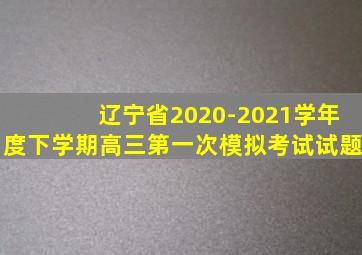 辽宁省2020-2021学年度下学期高三第一次模拟考试试题