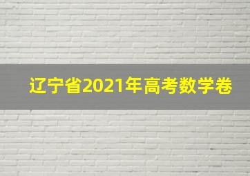 辽宁省2021年高考数学卷