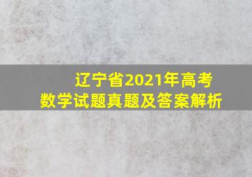 辽宁省2021年高考数学试题真题及答案解析