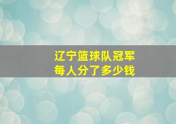 辽宁篮球队冠军每人分了多少钱