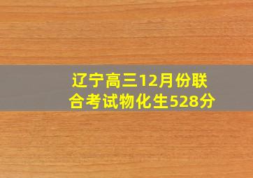 辽宁高三12月份联合考试物化生528分