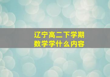 辽宁高二下学期数学学什么内容